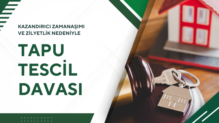 Kazandırıcı Zamanaşımı ve Zilyetlik Nedeniyle Tapu İptali ve Tescil Davası